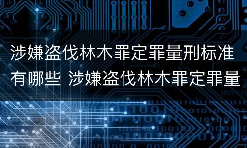涉嫌盗伐林木罪定罪量刑标准有哪些 涉嫌盗伐林木罪定罪量刑标准有哪些规定