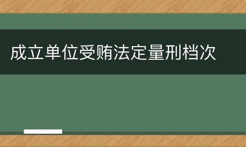 成立单位受贿法定量刑档次