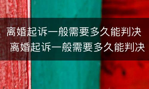 离婚起诉一般需要多久能判决 离婚起诉一般需要多久能判决呢