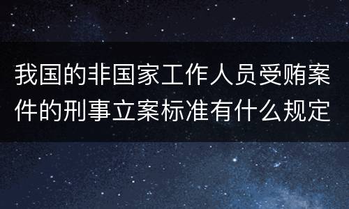 我国的非国家工作人员受贿案件的刑事立案标准有什么规定