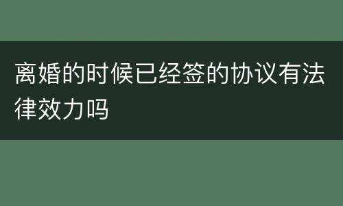 离婚的时候已经签的协议有法律效力吗