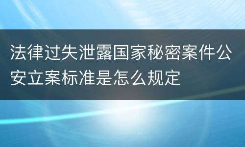 法律过失泄露国家秘密案件公安立案标准是怎么规定