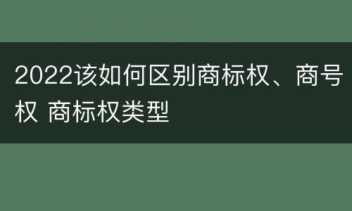 2022该如何区别商标权、商号权 商标权类型