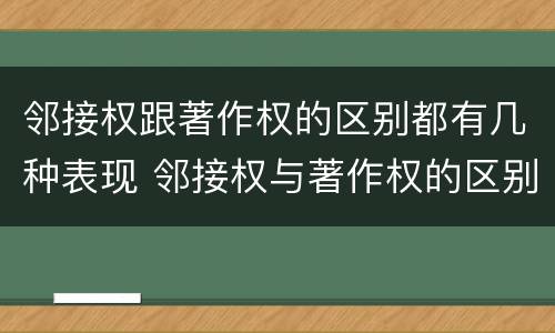 邻接权跟著作权的区别都有几种表现 邻接权与著作权的区别是什么