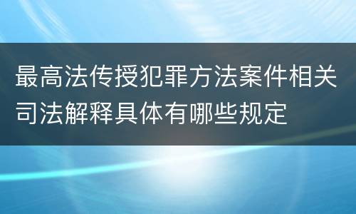 最高法传授犯罪方法案件相关司法解释具体有哪些规定