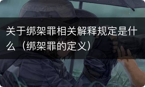 关于绑架罪相关解释规定是什么（绑架罪的定义）