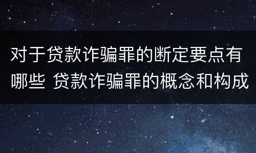 对于贷款诈骗罪的断定要点有哪些 贷款诈骗罪的概念和构成要件