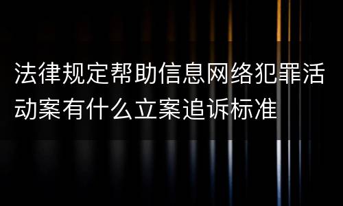 法律规定帮助信息网络犯罪活动案有什么立案追诉标准