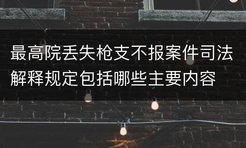 最高院丢失枪支不报案件司法解释规定包括哪些主要内容