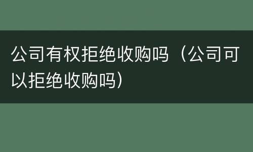 公司有权拒绝收购吗（公司可以拒绝收购吗）