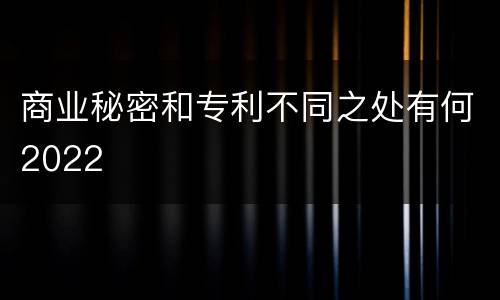 商业秘密和专利不同之处有何2022