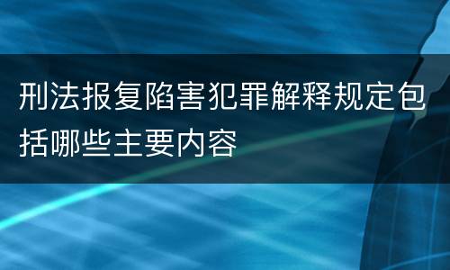 刑法报复陷害犯罪解释规定包括哪些主要内容