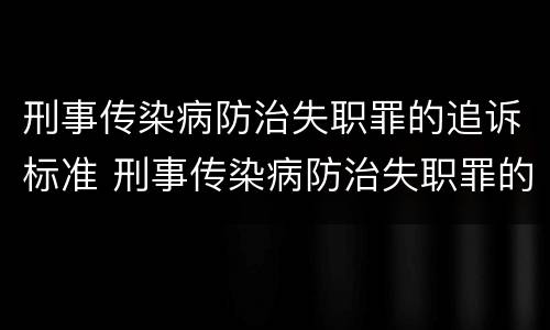 刑事传染病防治失职罪的追诉标准 刑事传染病防治失职罪的追诉标准是什么