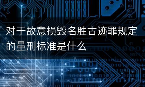 对于故意损毁名胜古迹罪规定的量刑标准是什么