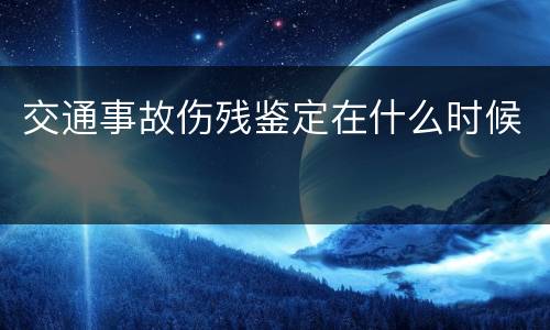 交通事故伤残鉴定在什么时候
