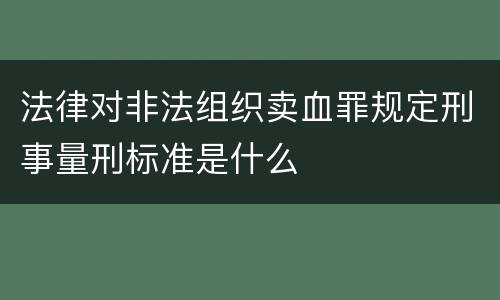 法律对非法组织卖血罪规定刑事量刑标准是什么