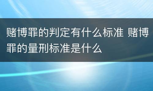 赌博罪的判定有什么标准 赌博罪的量刑标准是什么