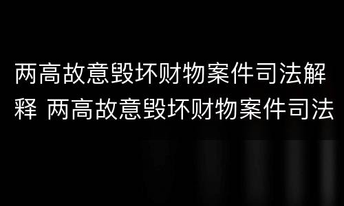 两高故意毁坏财物案件司法解释 两高故意毁坏财物案件司法解释