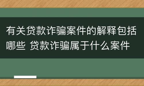 有关贷款诈骗案件的解释包括哪些 贷款诈骗属于什么案件