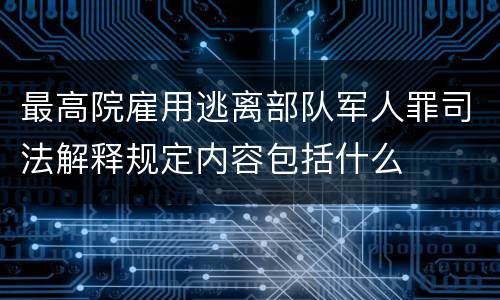 最高院雇用逃离部队军人罪司法解释规定内容包括什么