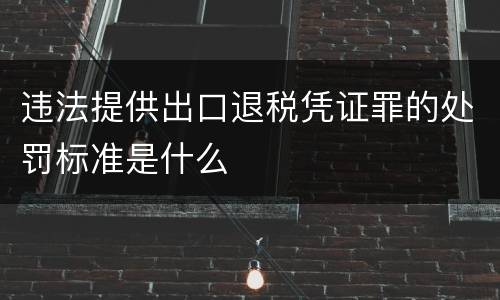 违法提供出口退税凭证罪的处罚标准是什么