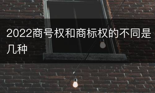 2022商号权和商标权的不同是几种