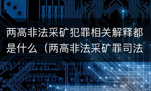 两高非法采矿犯罪相关解释都是什么（两高非法采矿罪司法解释）