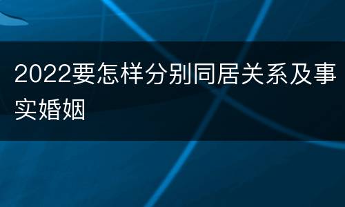 2022要怎样分别同居关系及事实婚姻