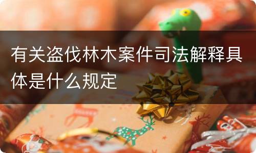 有关盗伐林木案件司法解释具体是什么规定