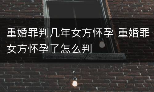 重婚罪判几年女方怀孕 重婚罪女方怀孕了怎么判