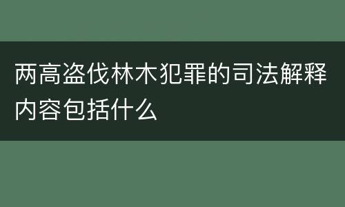 两高盗伐林木犯罪的司法解释内容包括什么