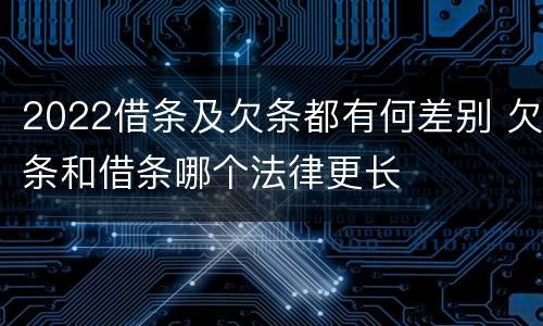2022借条及欠条都有何差别 欠条和借条哪个法律更长