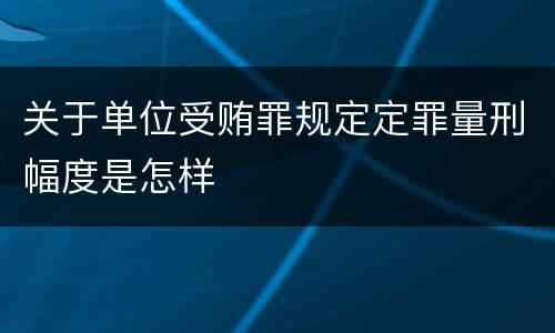 关于单位受贿罪规定定罪量刑幅度是怎样