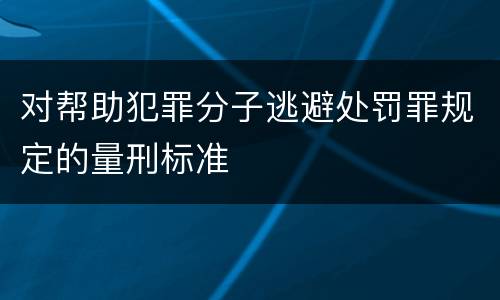 对帮助犯罪分子逃避处罚罪规定的量刑标准