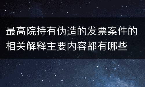 最高院持有伪造的发票案件的相关解释主要内容都有哪些