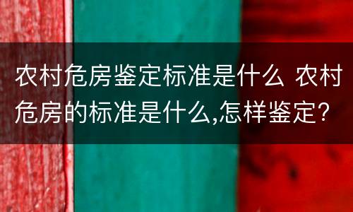 农村危房鉴定标准是什么 农村危房的标准是什么,怎样鉴定?