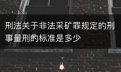 刑法关于非法采矿罪规定的刑事量刑的标准是多少