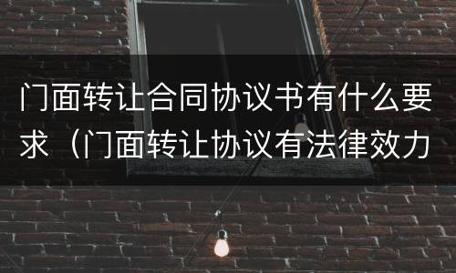门面转让合同协议书有什么要求（门面转让协议有法律效力吗）