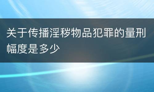 关于传播淫秽物品犯罪的量刑幅度是多少