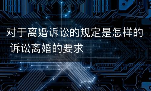 对于离婚诉讼的规定是怎样的 诉讼离婚的要求
