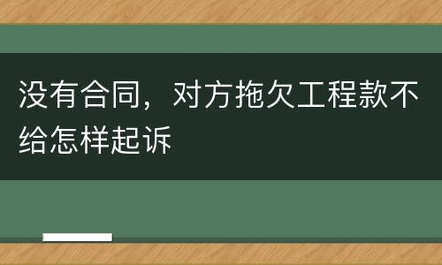 没有合同，对方拖欠工程款不给怎样起诉