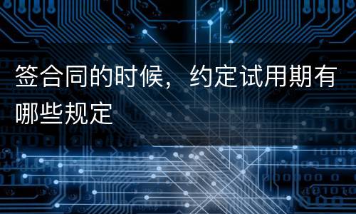 签合同的时候，约定试用期有哪些规定