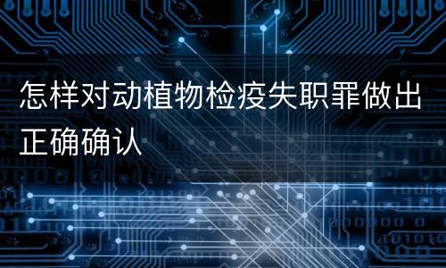 怎样对动植物检疫失职罪做出正确确认