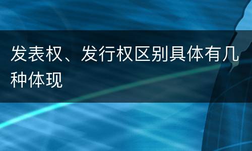 发表权、发行权区别具体有几种体现