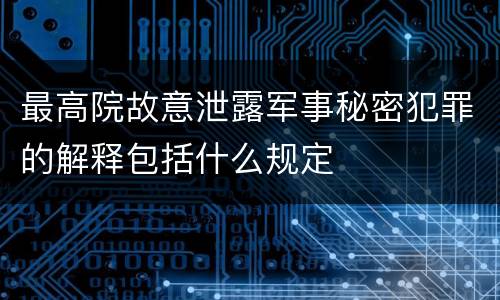 最高院故意泄露军事秘密犯罪的解释包括什么规定