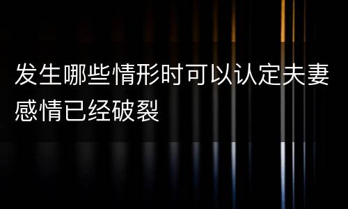 发生哪些情形时可以认定夫妻感情已经破裂