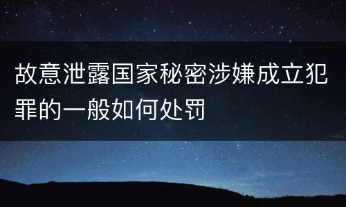 故意泄露国家秘密涉嫌成立犯罪的一般如何处罚