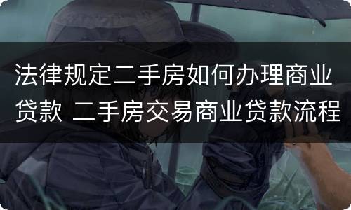 法律规定二手房如何办理商业贷款 二手房交易商业贷款流程
