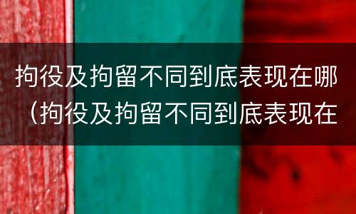 拘役及拘留不同到底表现在哪（拘役及拘留不同到底表现在哪些方面）