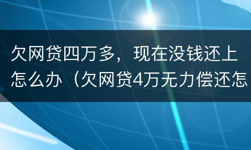 欠网贷四万多，现在没钱还上怎么办（欠网贷4万无力偿还怎么办）